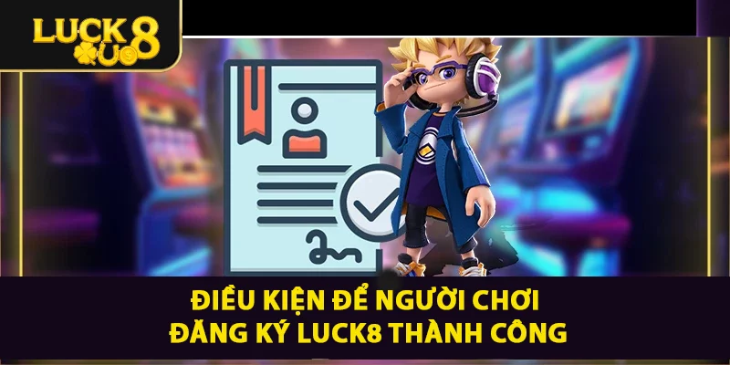 Điều kiện để người chơi đăng ký LUCK8 thành công