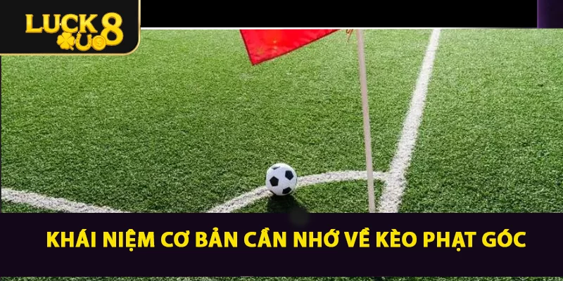 Khái niệm cơ bản cần nhớ về kèo phạt góc